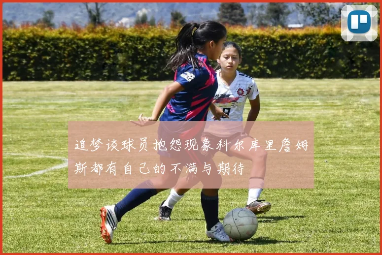 追梦谈球员抱怨现象科尔库里詹姆斯都有自己的不满与期待