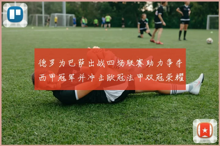 德罗为巴萨出战四场联赛助力争夺西甲冠军并冲击欧冠法甲双冠荣耀