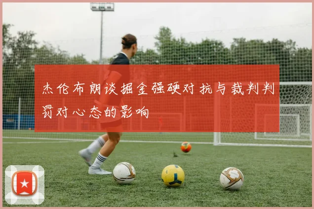 杰伦布朗谈掘金强硬对抗与裁判判罚对心态的影响