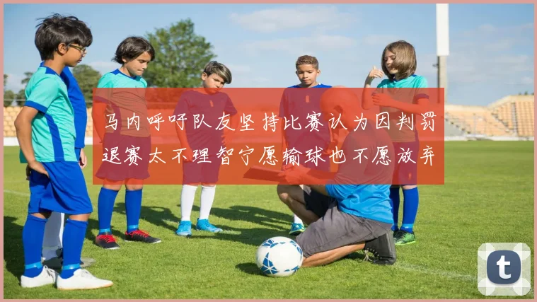 马内呼吁队友坚持比赛认为因判罚退赛太不理智宁愿输球也不愿放弃