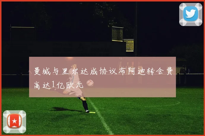 曼城与里尔达成协议布阿迪转会费高达1亿欧元
