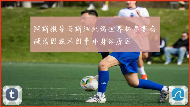 阿斯报导马斯坦托诺世界杯参赛存疑或因技术因素非身体原因