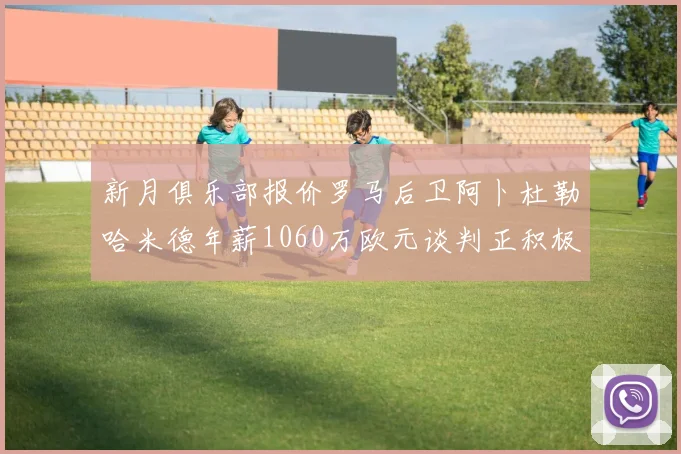 新月俱乐部报价罗马后卫阿卜杜勒哈米德年薪1060万欧元谈判正积极进行中