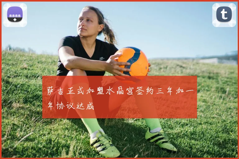 萨吉正式加盟水晶宫签约三年加一年协议达成