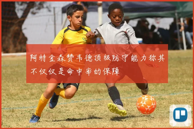 阿特金森赞韦德顶级防守能力称其不仅仅是命中率的保障
