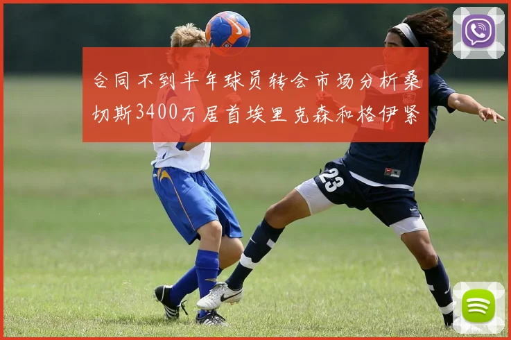 合同不到半年球员转会市场分析桑切斯3400万居首埃里克森和格伊紧随其后